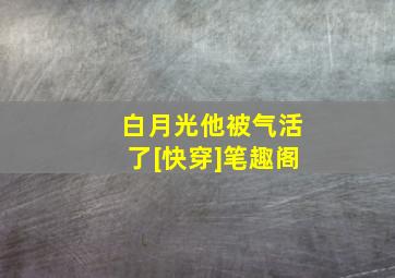 白月光他被气活了[快穿]笔趣阁